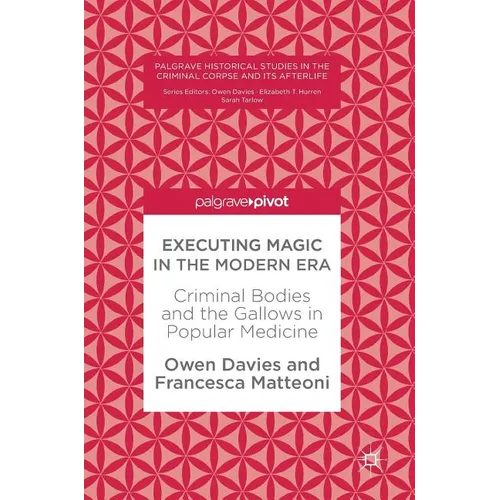 Executing Magic in the Modern Era: Criminal Bodies and the Gallows in Popular Medicine - Hardcover