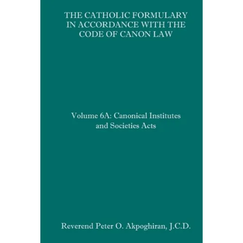 The Catholic Formulary in Accordance with the Code of Canon Law: Volume 6A: Canonical Institutes and Societies Acts - Paperback