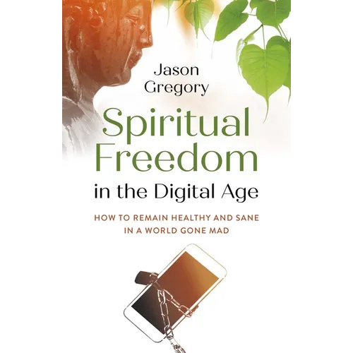 Spiritual Freedom in the Digital Age: How to Remain Healthy and Sane in a World Gone Mad - Paperback