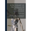 A Dictionary of the Norman or Old French Language: Collected From Such Acts of Parliament, Parliament Rolls, Journals, Acts of State, Records, Law Boo - Paperback