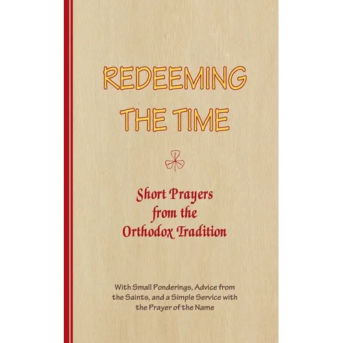 REDEEMING THE TIME, Short Prayers from the Orthodox Tradition: With Small Ponderings, Advice from the Saints, and a Simple Service with the Prayer of - Paperback