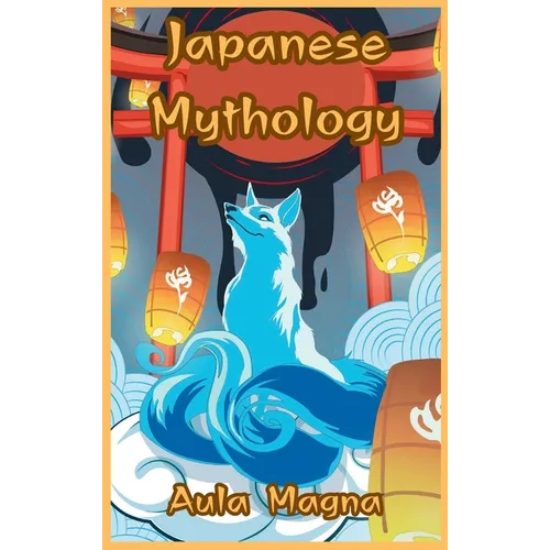 Japanese Mythology: Mysteries and Wonders of Ancient Japan: Tales of Gods and Legendary Creatures - Hardcover
