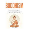 Buddhism: Discover Ancient Strategies For Beginners or Advanced To Achieve Lasting Happiness, Mindfulness & Calm Stress In The Modern World - Paperback