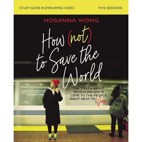 How (Not) to Save the World Bible Study Guide Plus Streaming Video: The Truth about Revealing God's Love to the People Right Next to You - Paperback