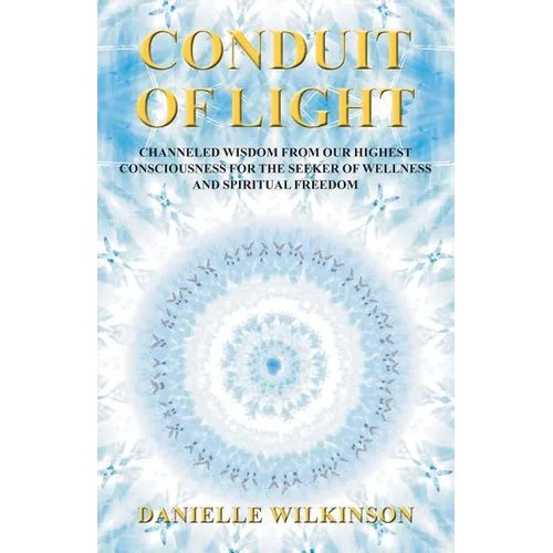 Conduit of Light: Channeled Wisdom from Our Highest Consciousness for the Seeker of Wellness and Spiritual Freedom - Paperback