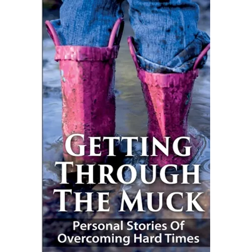 Getting Through The Muck: Personal Stories Of Overcoming Hard Times - Paperback