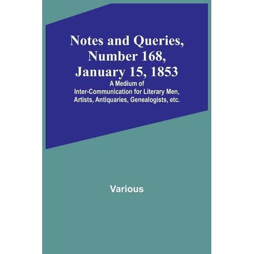 Notes and Queries, Number 168, January 15, 1853; A Medium of Inter-communication for Literary Men, Artists, Antiquaries, Genealogists, etc. - Paperback