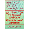 How To Get Rid Of A Yeast Infection: 330 Great Tips To Prevent And Cure Candida Yeast Infection - Paperback