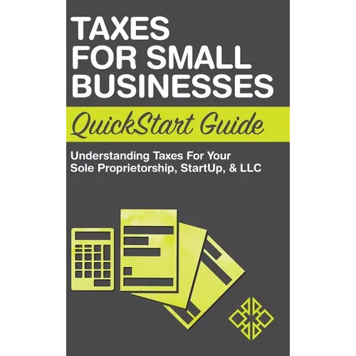 Taxes for Small Businesses QuickStart Guide: Understanding Taxes For Your Sole Proprietorship, Startup, & LLC - Hardcover