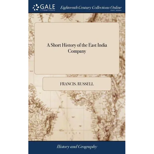 A Short History of the East India Company: Exhibiting a State of Their Affairs, Abroad and at Home, Political and Commercial; ... The Second Edition, - Hardcover