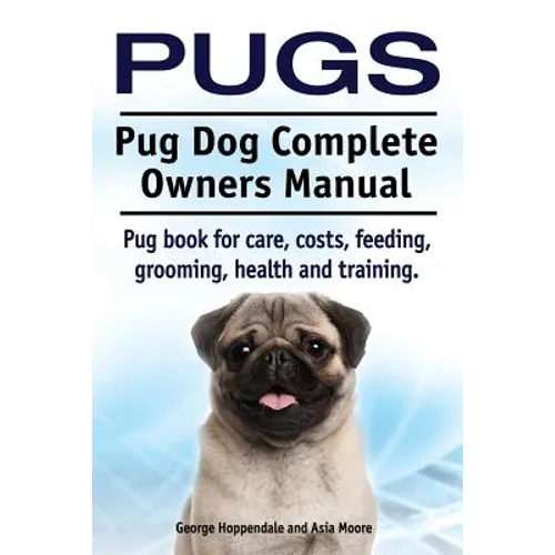Pugs. Pug Dog Complete Owners Manual. Pug book for care, costs, feeding, grooming, health and training. - Paperback