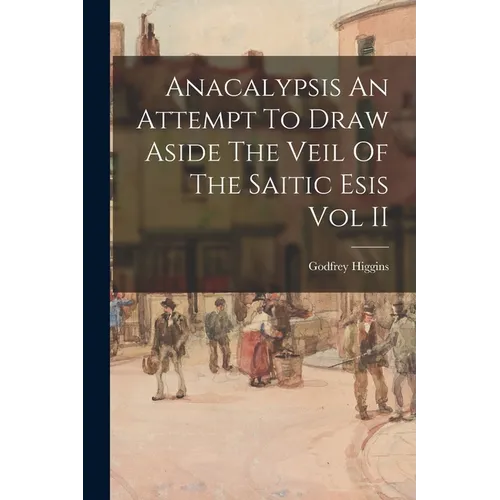 Anacalypsis An Attempt To Draw Aside The Veil Of The Saitic Esis Vol II - Paperback
