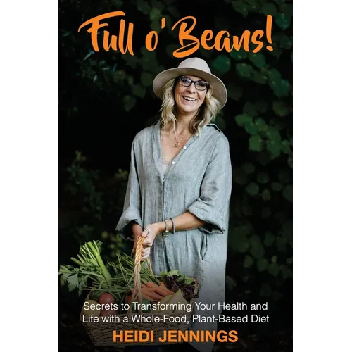 Full O' Beans!: Secrets to Transforming Your Health and Life with a Whole-Food, Plant-Based Diet - Paperback