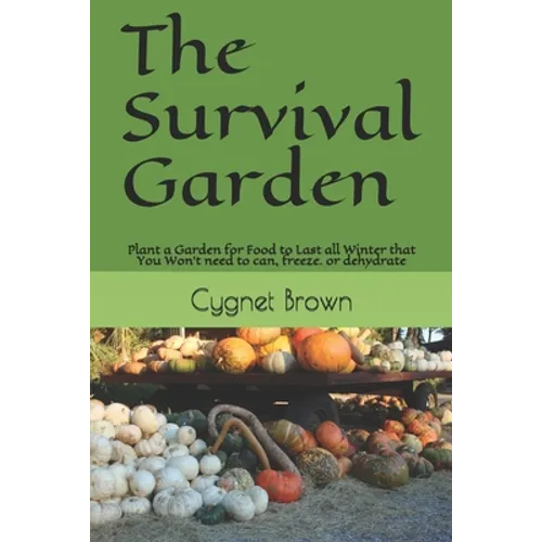 The Survival Garden: Plant a Garden for Food to Last all Winder that You Won't need to can, freeze. or dehydrate - Paperback