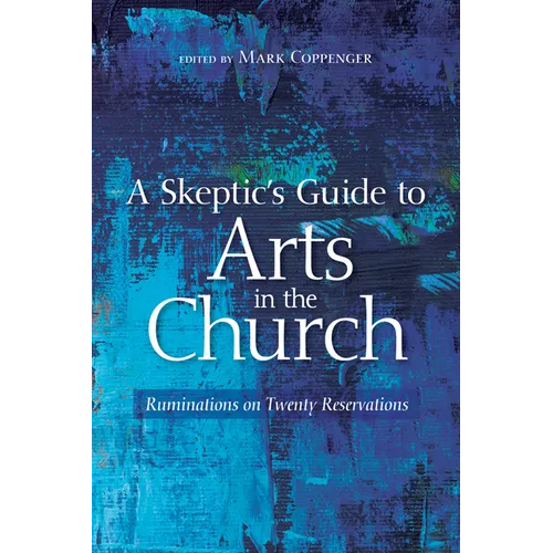 A Skeptic's Guide to Arts in the Church: Ruminations on Twenty Reservations - Paperback