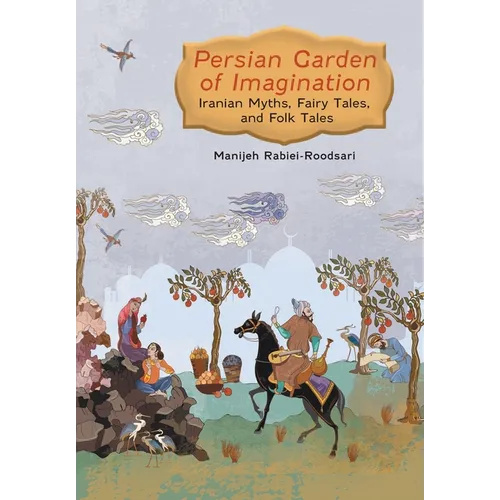 Persian Garden of Imagination: Iranian Myths, Fairy Tales, and Folk Tales - Hardcover