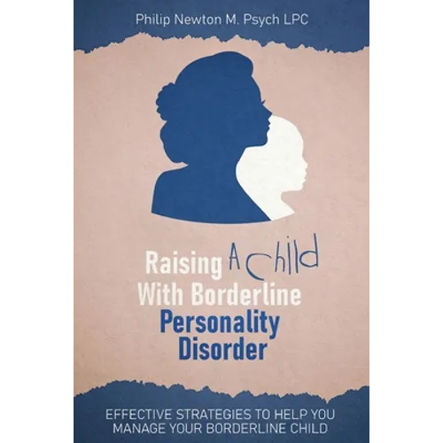 Raising a Child with Borderline Personality Disorder: Effective Strategies to Help You Manage Your Borderline Child - Paperback
