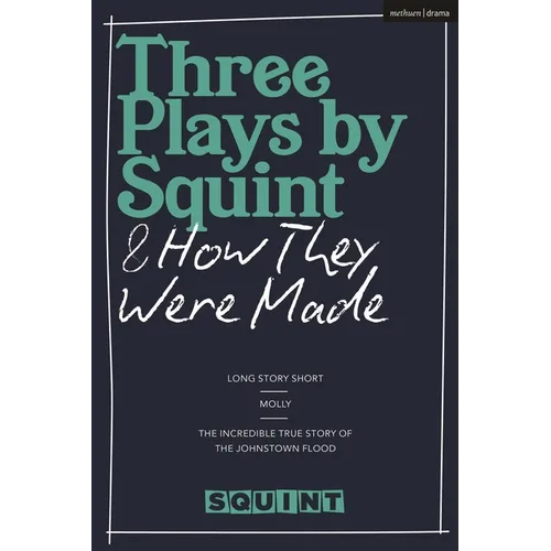 Three Plays by Squint & How They Were Made: Long Story Short, Molly, the Incredible True Story of the Johnstown Flood - Hardcover
