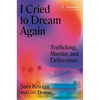 I Cried to Dream Again: Trafficking, Murder, and Deliverance -- A Memoir - Hardcover