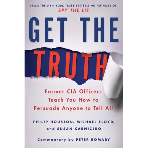 Get the Truth: Former CIA Officers Teach You How to Persuade Anyone to Tell All - Paperback