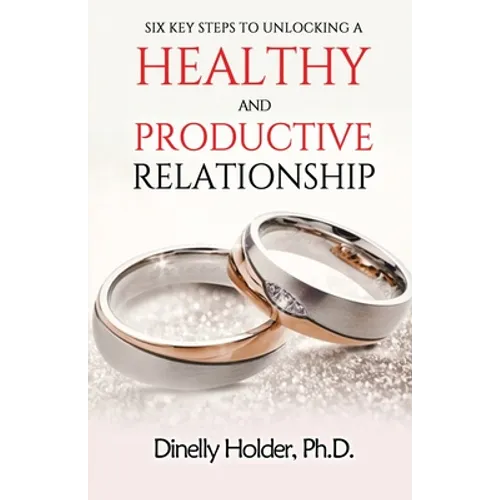 Six Key Steps To Unlocking a Healthy and Productive Relationship - Paperback