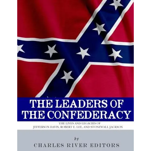 The Leaders of the Confederacy: The Lives and Legacies of Jefferson Davis, Robert E. Lee, and Stonewall Jackson - Paperback