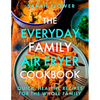The Everyday Family Air Fryer Cookbook: Delicious, Quick and Easy Recipes for Busy Families Using UK Measurements - Paperback
