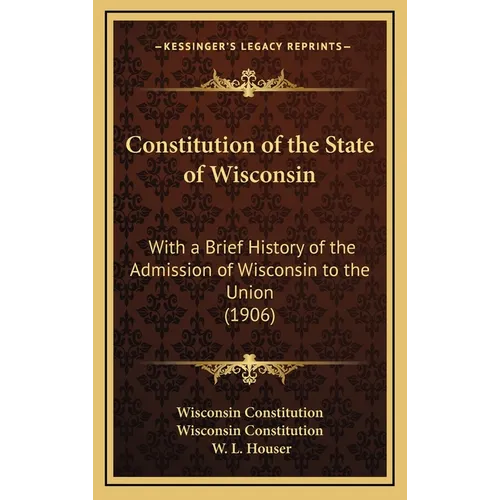 Constitution of the State of Wisconsin: With a Brief History of the Admission of Wisconsin to the Union (1906) - Hardcover