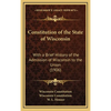 Constitution of the State of Wisconsin: With a Brief History of the Admission of Wisconsin to the Union (1906) - Hardcover