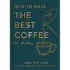 How to Make the Best Coffee at Home - Hardcover