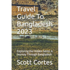 Travel Guide To Bangladesh 2023: Exploring the Hidden Gems: A Journey Through Bangladesh - Paperback