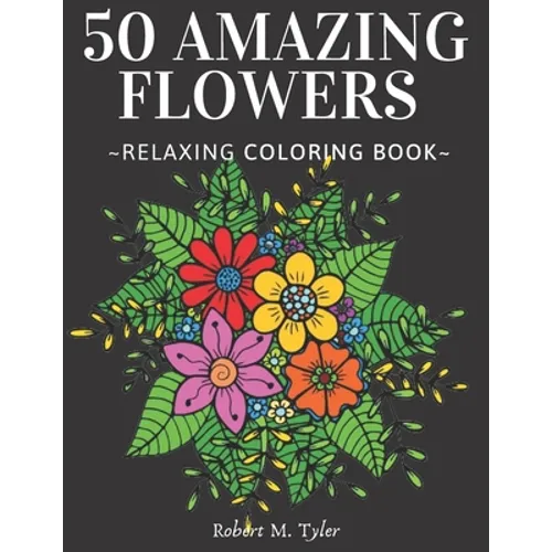 50 Amazing Flowers Relaxing Coloring Book: Coloring Book For Adults, Bouquets, Roses, Sunflowers And Many Other Plants. - Paperback
