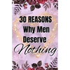 30 Reasons Why Men Deserve Nothing - Paperback