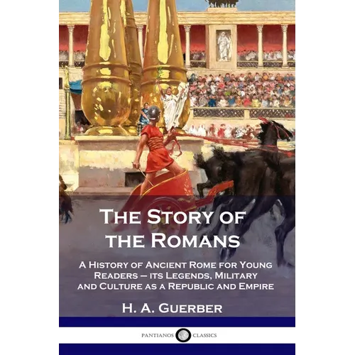 The Story of the Romans: A History of Ancient Rome for Young Readers - its Legends, Military and Culture as a Republic and Empire - Paperback