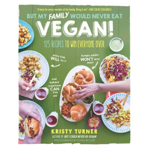 But My Family Would Never Eat Vegan!: 125 Recipes to Win Everyone Over - Paperback