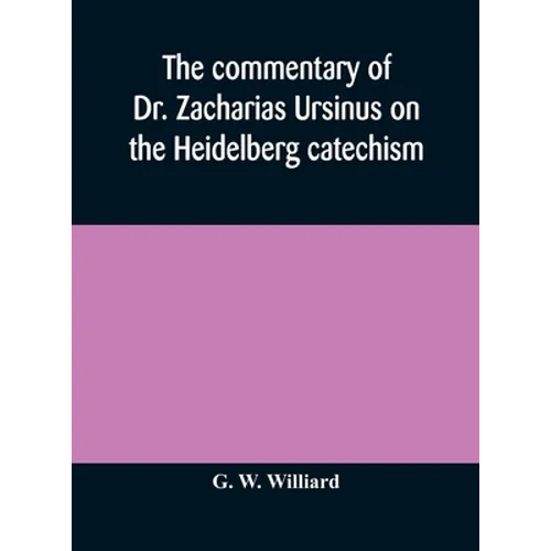 The Commentary Of Dr. Zacharias Ursinus On The Heidelberg Catechism - Hardcover