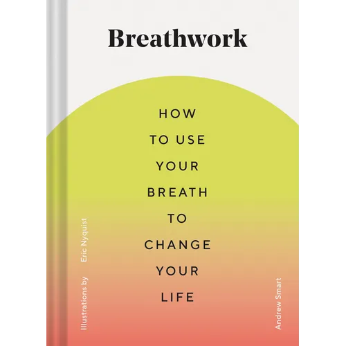 Breathwork: How to Use Your Breath to Change Your Life (Breathing Techniques for Anxiety Relief and Stress, Breath Exercises for Mindfulness and Self- - Hardcover