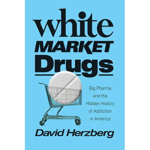 White Market Drugs: Big Pharma and the Hidden History of Addiction in America - Hardcover