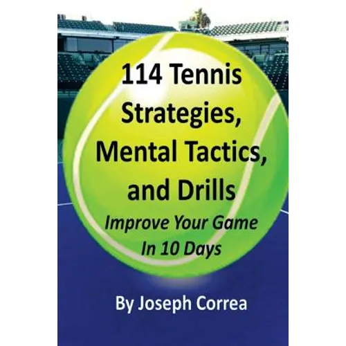 114 Tennis Strategies, Mental Tactics, and Drills: Improve Your Game in 10 Days - Paperback