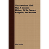 The American Civil War, A Concise History Of Its Causes, Progress, And Results - Paperback
