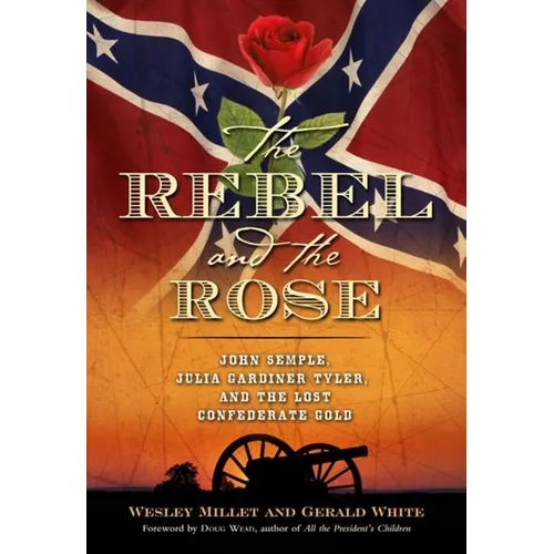 The Rebel and the Rose: James A. Semple, Julia Gardiner Tyler, and the Lost Confederate Gold - Hardcover