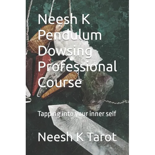 Neesh K Pendulum Dowsing Professional Course: Tapping into your inner self - Paperback