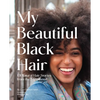 My Beautiful Black Hair: 101 Natural Hair Stories from the Sisterhood - Hardcover