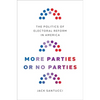 More Parties or No Parties: The Politics of Electoral Reform in America - Hardcover
