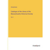 Catalogue of the Library of the Massachusetts Historical Society: Vol. I - Paperback