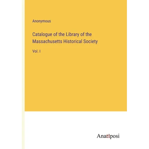 Catalogue of the Library of the Massachusetts Historical Society: Vol. I - Paperback