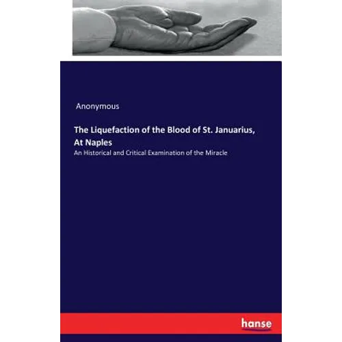 The Liquefaction of the Blood of St. Januarius, At Naples: An Historical and Critical Examination of the Miracle - Paperback