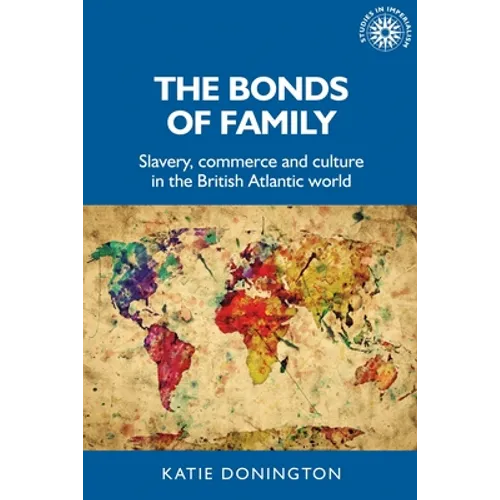 The Bonds of Family: Slavery, Commerce and Culture in the British Atlantic World - Paperback
