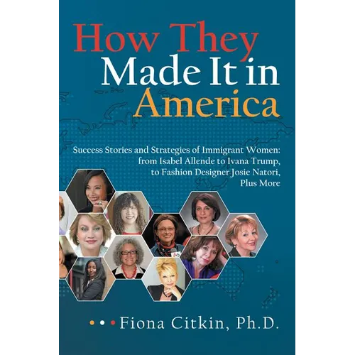 How They Made It in America: Success Stories and Strategies of Immigrant Women: from Isabel Allende to Ivana Trump, to Fashion Designer Josie Nator - Hardcover