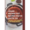 Vegan Instant Pot Recipes You've Gotta Try: 170+ Easy And Delicious Plant-Based Recipes: Instant Pot Vegan Recipes Book - Paperback